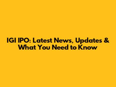 IGI IPO: Latest News, Updates & What You Need to Know