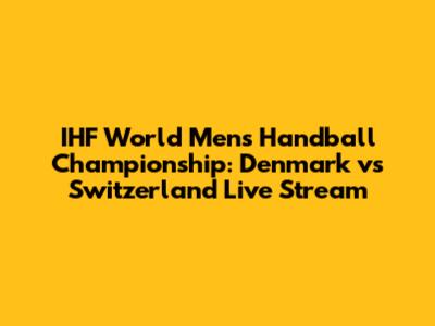 IHF World Men's Handball Championship: Denmark vs Switzerland Live Stream