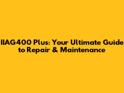 IIAG400 Plus: Your Ultimate Guide to Repair & Maintenance