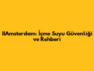IIAmsterdam: İçme Suyu Güvenliği ve Rehberi