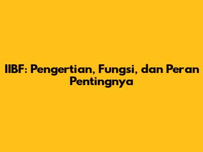 IIBF: Pengertian, Fungsi, dan Peran Pentingnya