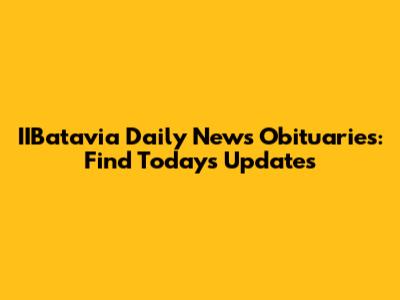 IIBatavia Daily News Obituaries: Find Today's Updates
