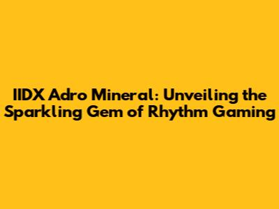 IIDX Adro Mineral: Unveiling the Sparkling Gem of Rhythm Gaming