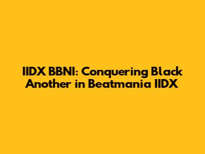 IIDX BBNI: Conquering Black Another in Beatmania IIDX