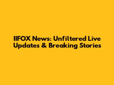 IIFOX News: Unfiltered Live Updates & Breaking Stories
