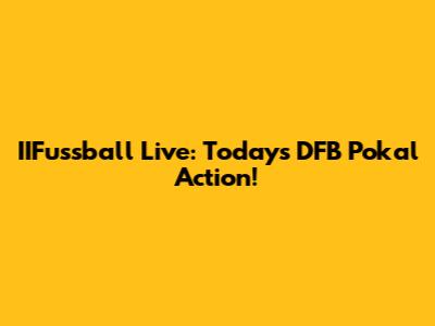 IIFussball Live: Today's DFB Pokal Action!