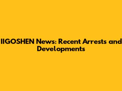 IIGOSHEN News: Recent Arrests and Developments