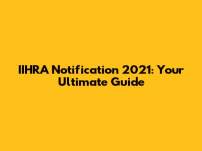 IIHRA Notification 2021: Your Ultimate Guide