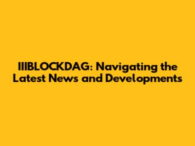 IIIBLOCKDAG: Navigating the Latest News and Developments