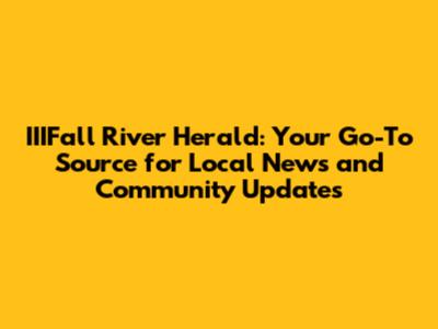 IIIFall River Herald: Your Go-To Source for Local News and Community Updates