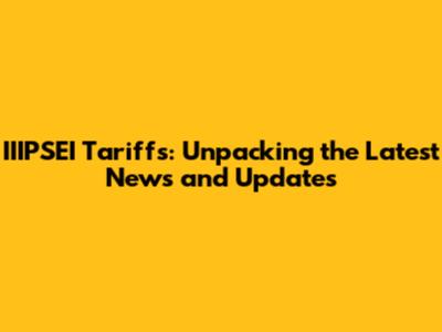 IIIPSEI Tariffs: Unpacking the Latest News and Updates