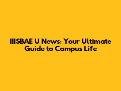 IIISBAE U News: Your Ultimate Guide to Campus Life