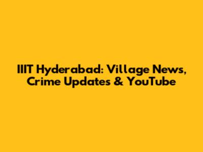 IIIT Hyderabad: Village News, Crime Updates & YouTube