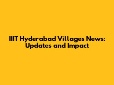 IIIT Hyderabad Villages News: Updates and Impact
