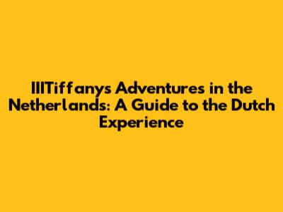 IIITiffany's Adventures in the Netherlands: A Guide to the Dutch Experience
