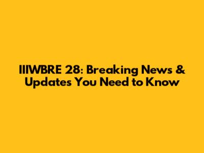 IIIWBRE 28: Breaking News & Updates You Need to Know