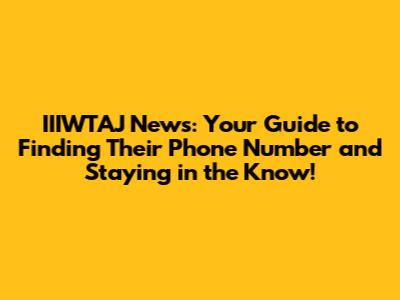 IIIWTAJ News: Your Guide to Finding Their Phone Number and Staying in the Know!