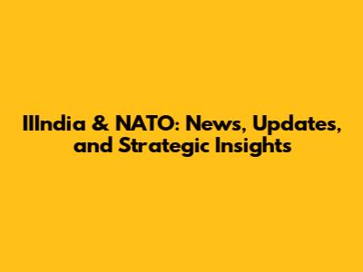 IIIndia & NATO: News, Updates, and Strategic Insights