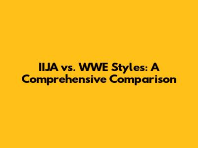 IIJA vs. WWE Styles: A Comprehensive Comparison