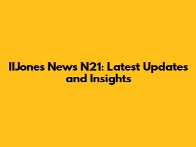 IIJones News N21: Latest Updates and Insights