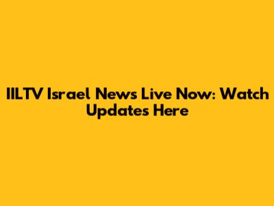 IILTV Israel News Live Now: Watch Updates Here