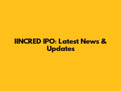 IINCRED IPO: Latest News & Updates