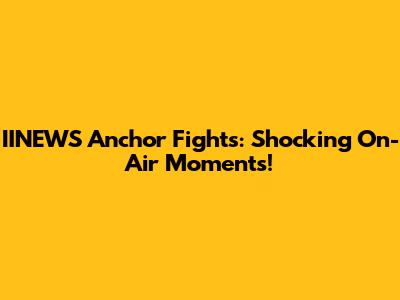 IINEWS Anchor Fights: Shocking On-Air Moments!