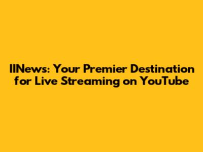 IINews: Your Premier Destination for Live Streaming on YouTube