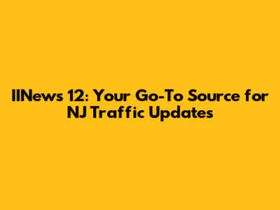 IINews 12: Your Go-To Source for NJ Traffic Updates