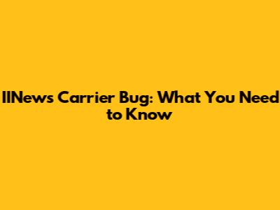 IINews Carrier Bug: What You Need to Know