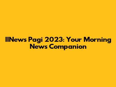 IINews Pagi 2023: Your Morning News Companion