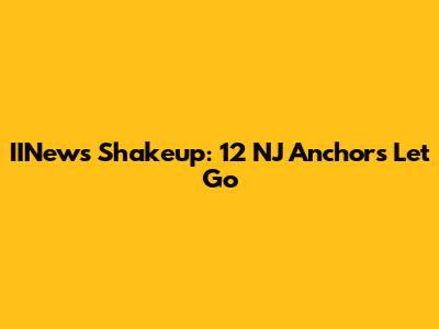 IINews Shakeup: 12 NJ Anchors Let Go
