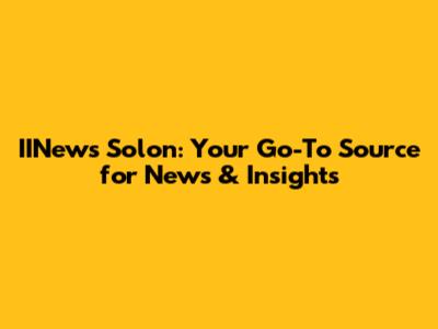 IINews Solon: Your Go-To Source for News & Insights