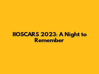 IIOSCARS 2023: A Night to Remember