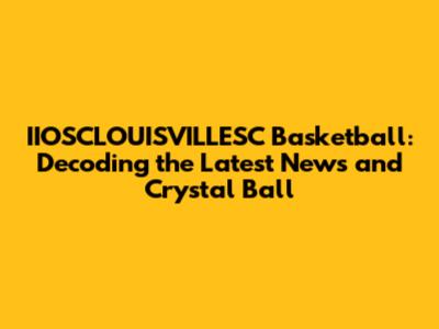 IIOSCLOUISVILLESC Basketball: Decoding the Latest News and Crystal Ball