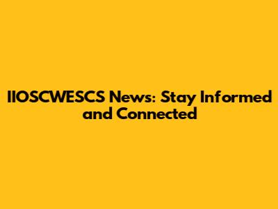 IIOSCWESCS News: Stay Informed and Connected