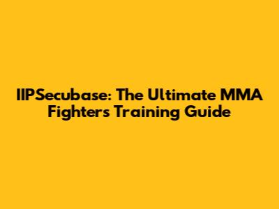 IIPSecubase: The Ultimate MMA Fighter's Training Guide
