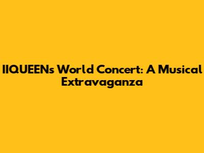 IIQUEEN's World Concert: A Musical Extravaganza