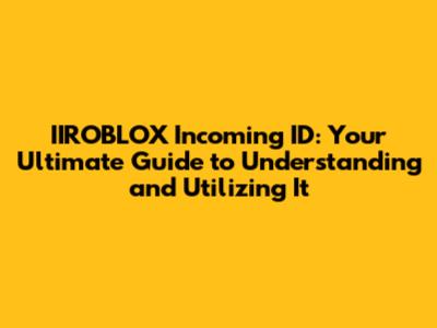 IIROBLOX Incoming ID: Your Ultimate Guide to Understanding and Utilizing It