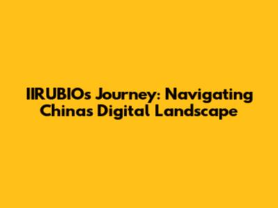 IIRUBIO's Journey: Navigating China's Digital Landscape