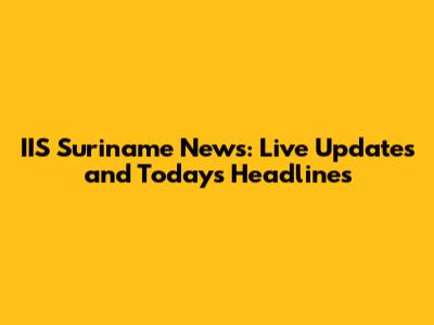 IIS Suriname News: Live Updates and Today's Headlines