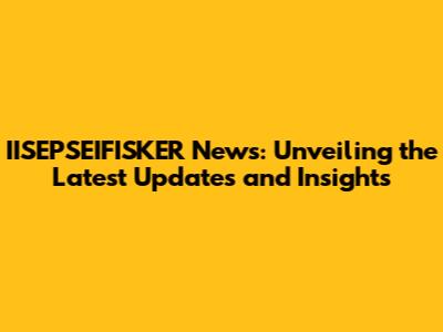 IISEPSEIFISKER News: Unveiling the Latest Updates and Insights