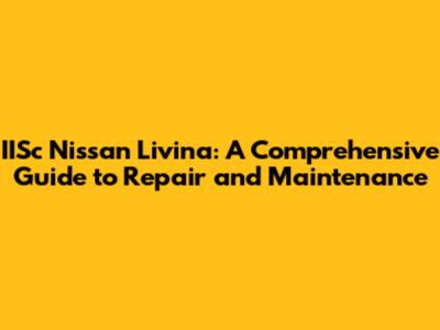 IISc Nissan Livina: A Comprehensive Guide to Repair and Maintenance