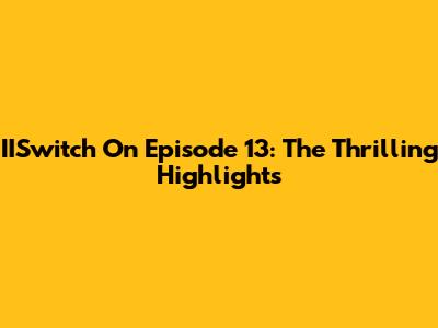 IISwitch On Episode 13: The Thrilling Highlights