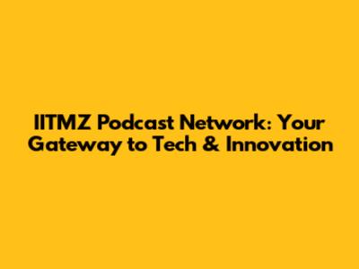IITMZ Podcast Network: Your Gateway to Tech & Innovation
