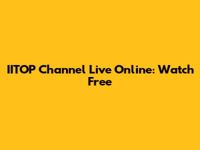 IITOP Channel Live Online: Watch Free