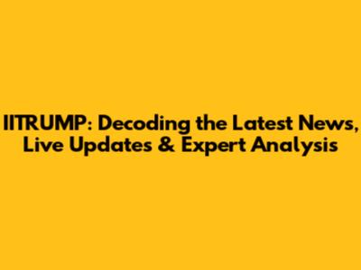 IITRUMP: Decoding the Latest News, Live Updates & Expert Analysis