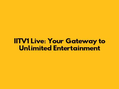 IITV1 Live: Your Gateway to Unlimited Entertainment