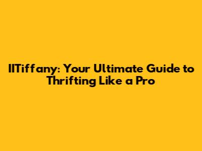 IITiffany: Your Ultimate Guide to Thrifting Like a Pro