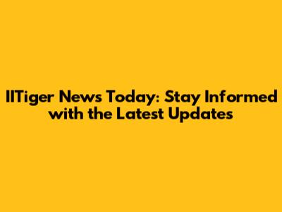 IITiger News Today: Stay Informed with the Latest Updates